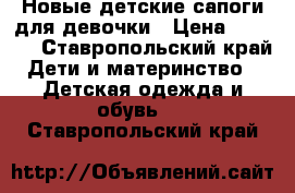 Новые детские сапоги для девочки › Цена ­ 1 300 - Ставропольский край Дети и материнство » Детская одежда и обувь   . Ставропольский край